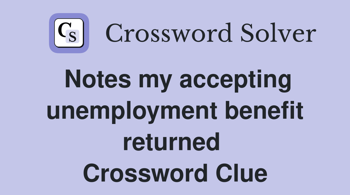 Notes my accepting unemployment benefit returned  Crossword Clue