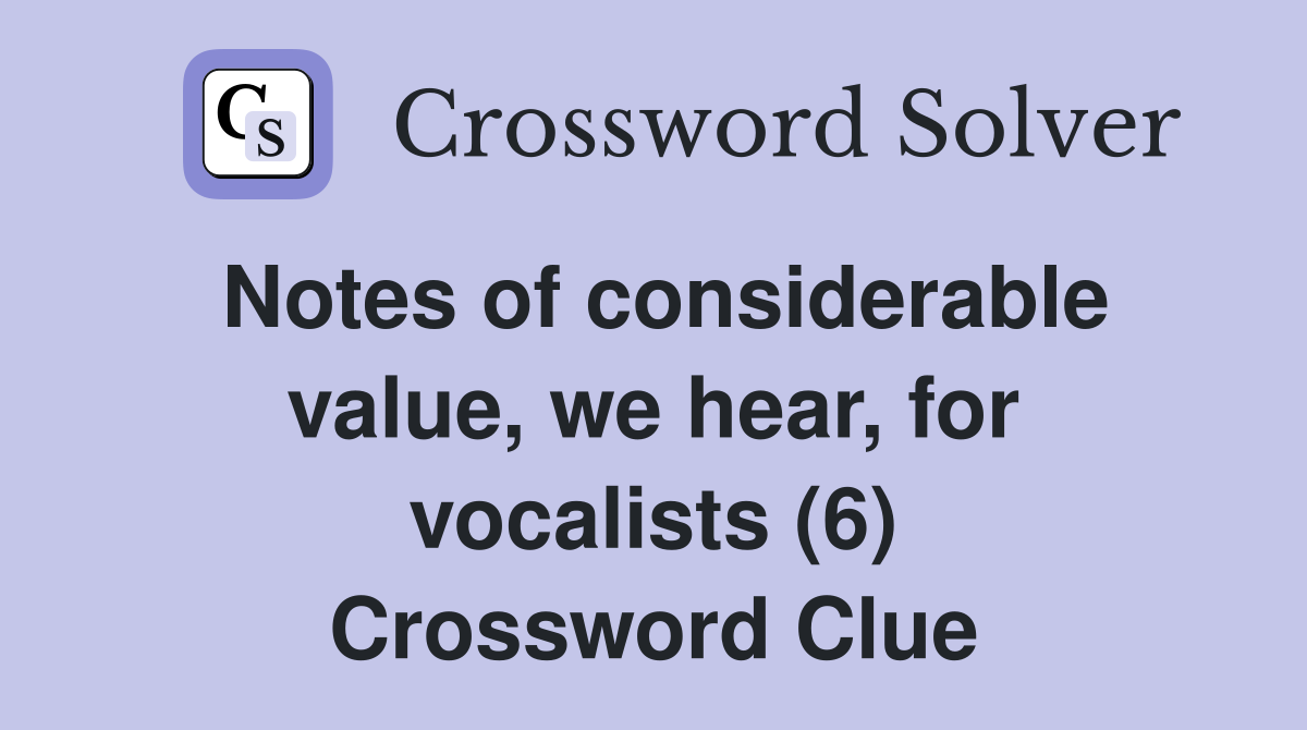 Notes of considerable value, we hear, for vocalists (6) Crossword Clue