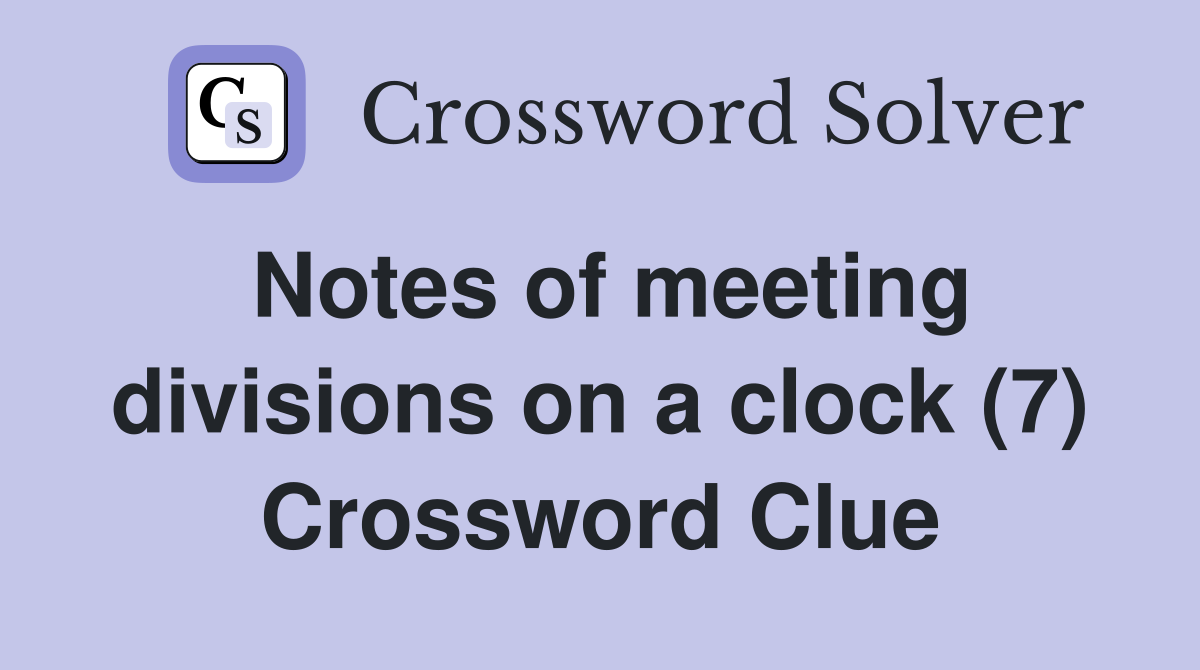 Notes of meeting divisions on a clock (7) Crossword Clue