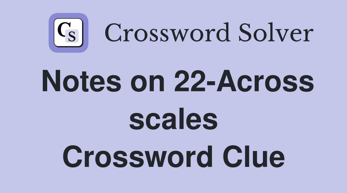 Notes on 22-Across scales Crossword Clue