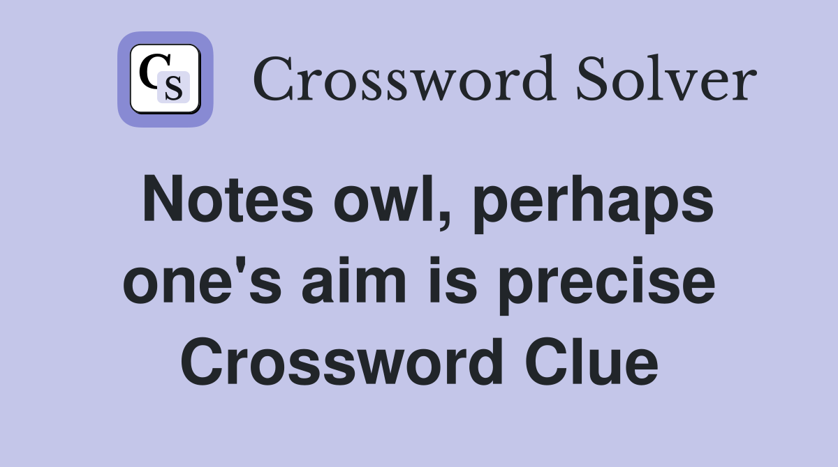 Notes owl, perhaps one's aim is precise Crossword Clue