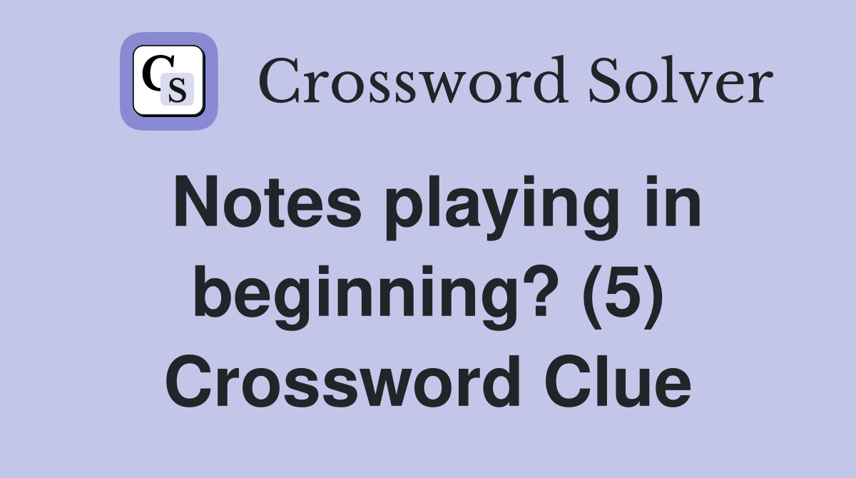 Notes playing in beginning? (5) Crossword Clue