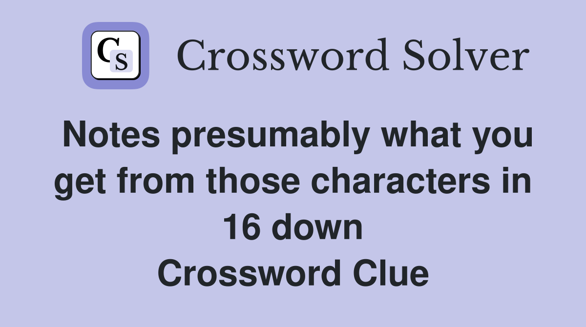 Notes presumably what you get from those characters in 16 down Crossword Clue