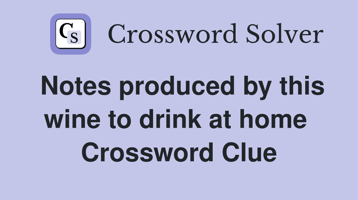 Notes produced by this wine to drink at home  Crossword Clue