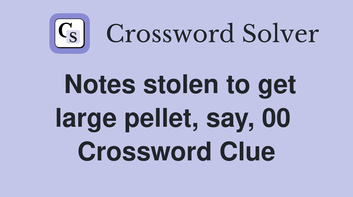 Notes stolen to get large pellet, say, 00  Crossword Clue