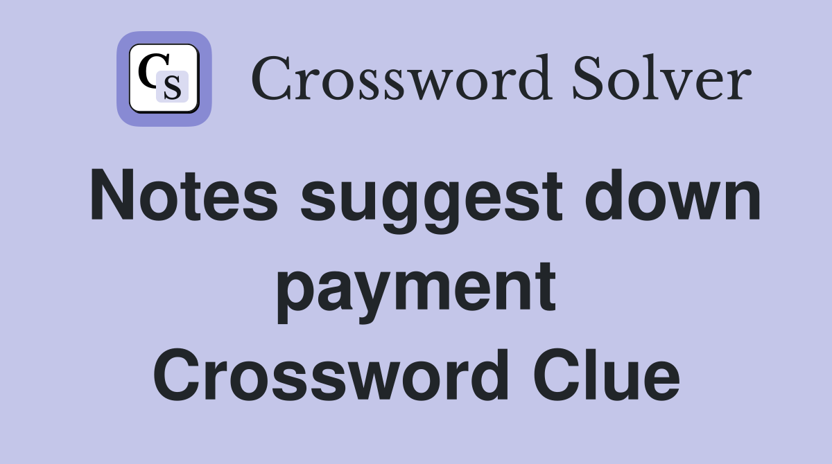 Notes suggest down payment Crossword Clue
