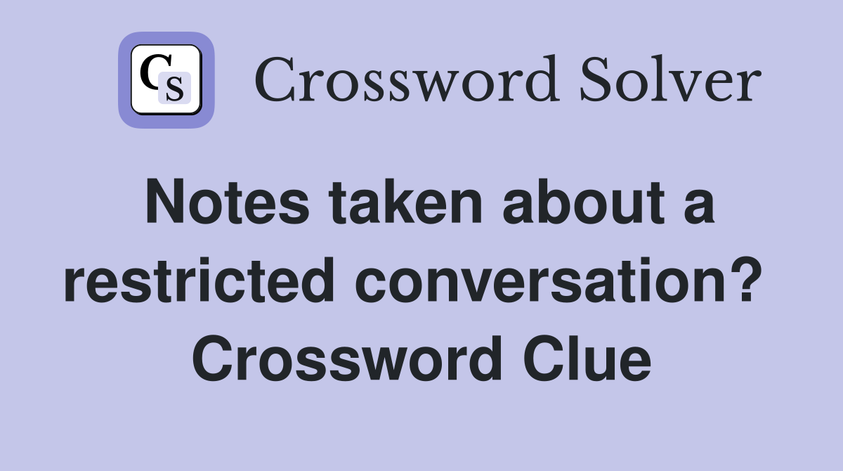 Notes taken about a restricted conversation?  Crossword Clue