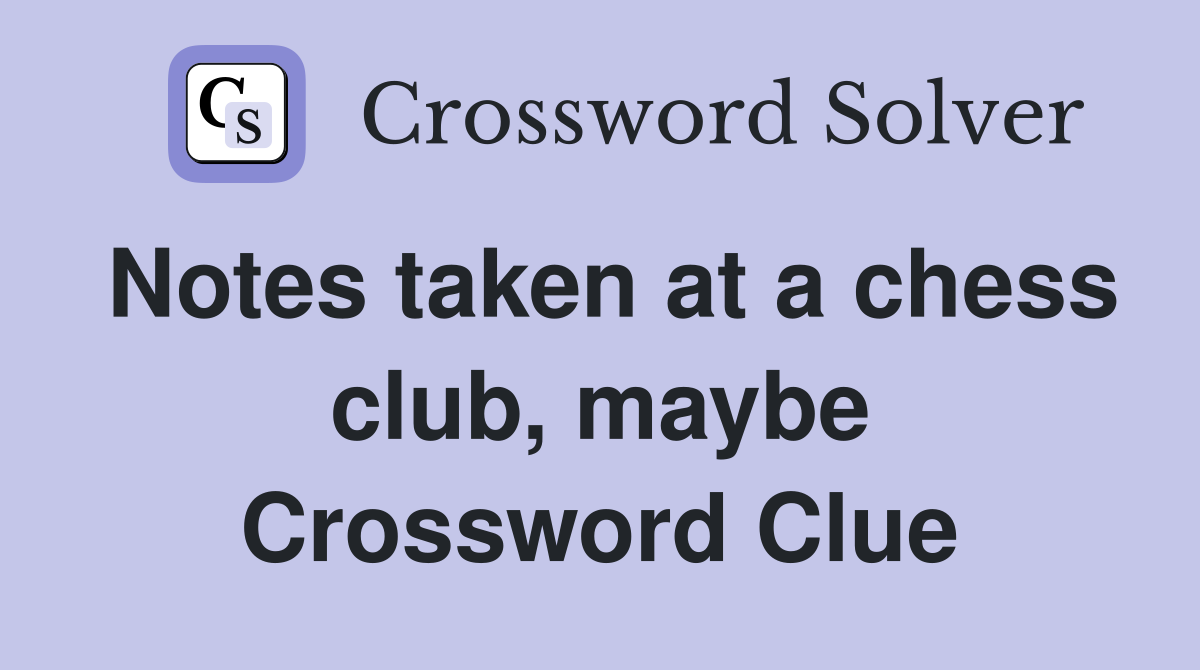 Notes taken at a chess club, maybe Crossword Clue