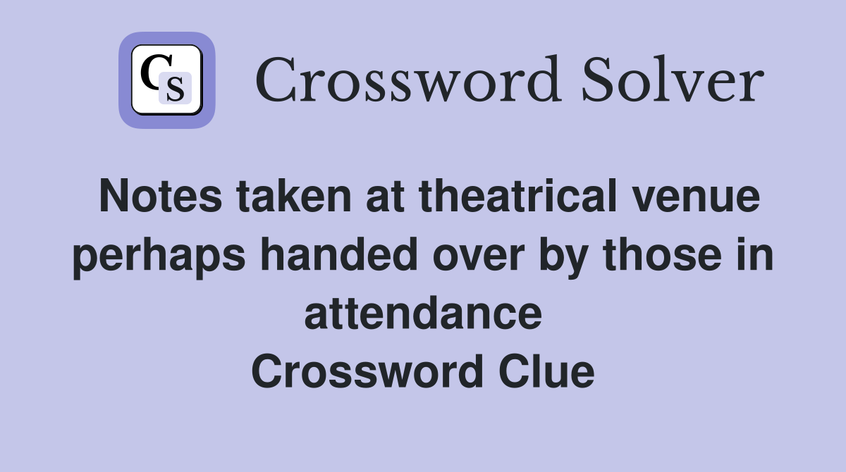 Notes taken at theatrical venue perhaps handed over by those in attendance Crossword Clue