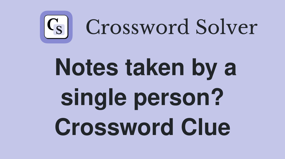 Notes taken by a single person? Crossword Clue