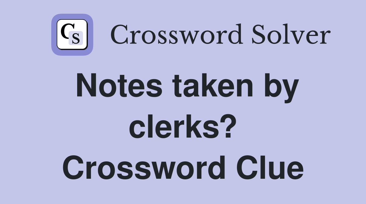 Notes taken by clerks? Crossword Clue