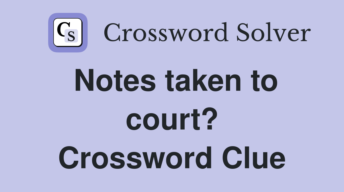Notes taken to court? Crossword Clue