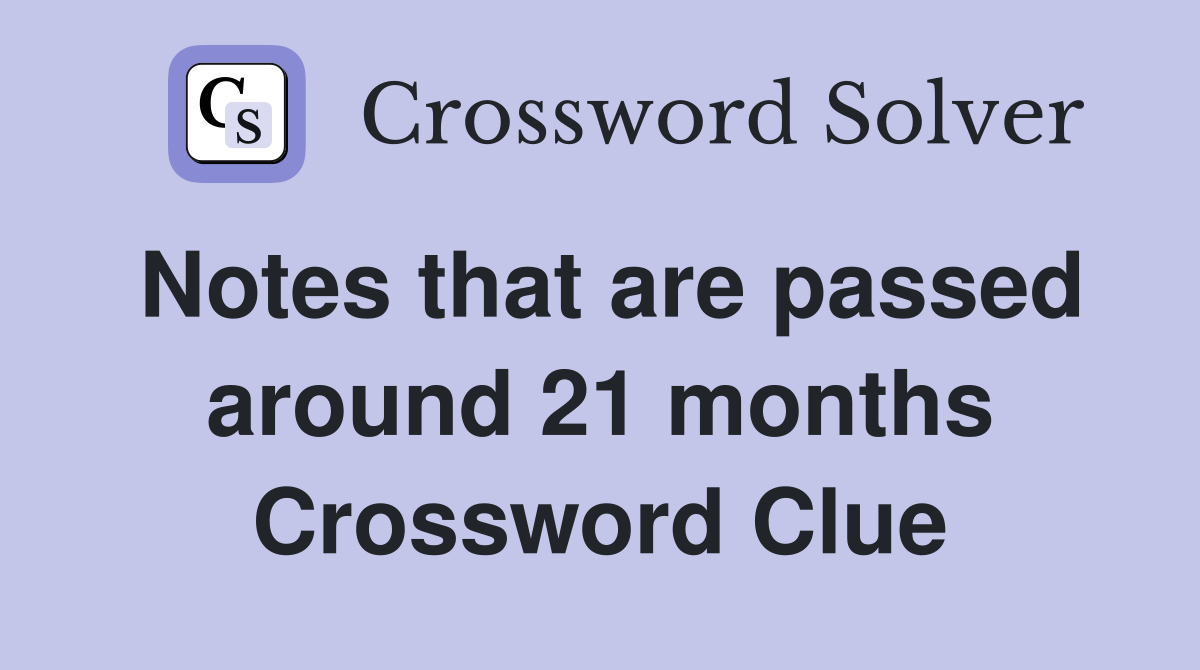 Notes that are passed around 21 months Crossword Clue