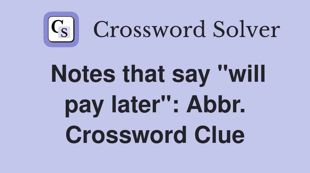 Notes that say "will pay later": Abbr. Crossword Clue