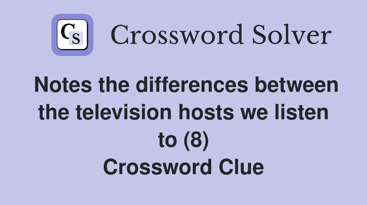 Notes the differences between the television hosts we listen to (8) Crossword Clue