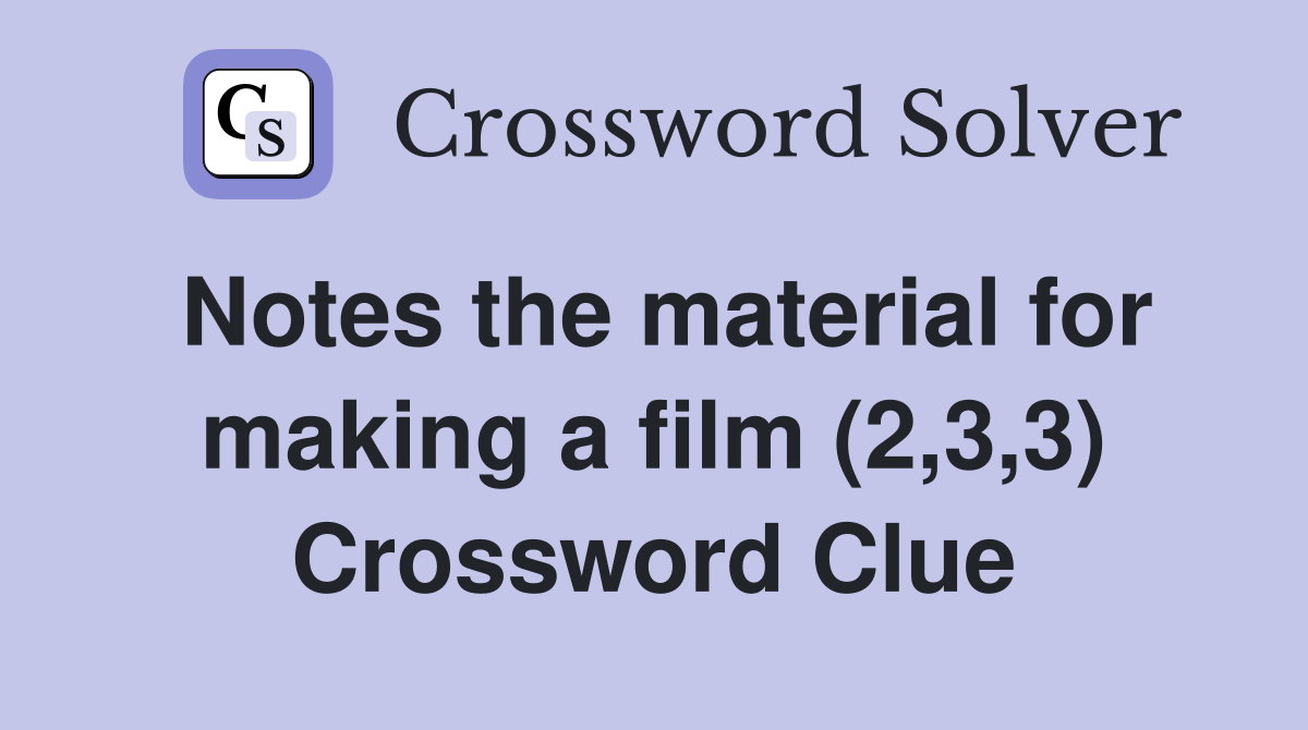 Notes the material for making a film (2,3,3) Crossword Clue