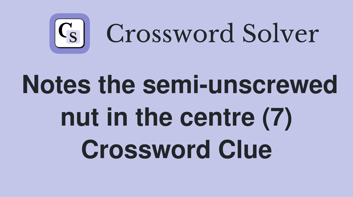 Notes the semi-unscrewed nut in the centre (7) Crossword Clue