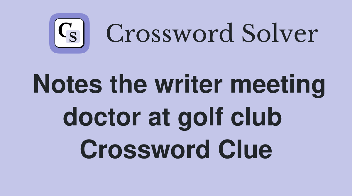 Notes the writer meeting doctor at golf club  Crossword Clue