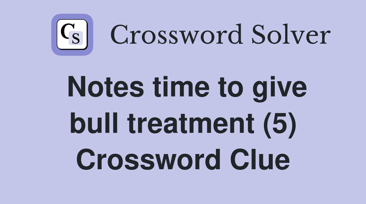 Notes time to give bull treatment (5) Crossword Clue