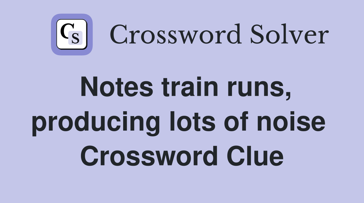 Notes train runs, producing lots of noise  Crossword Clue