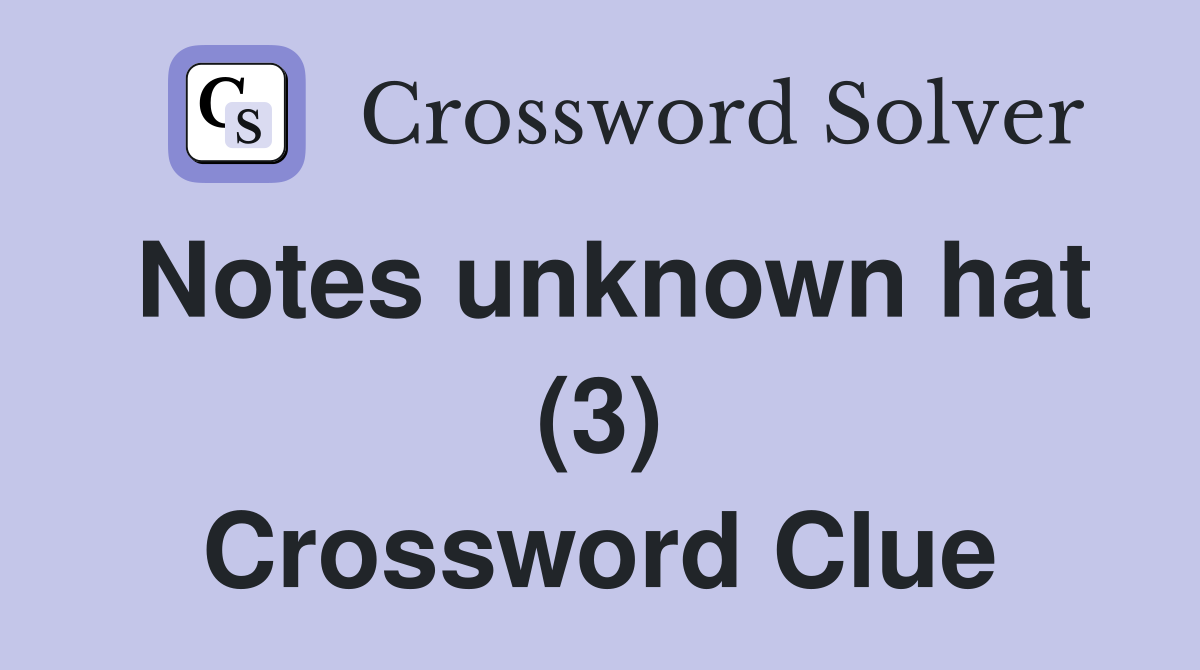 Notes unknown hat (3) Crossword Clue