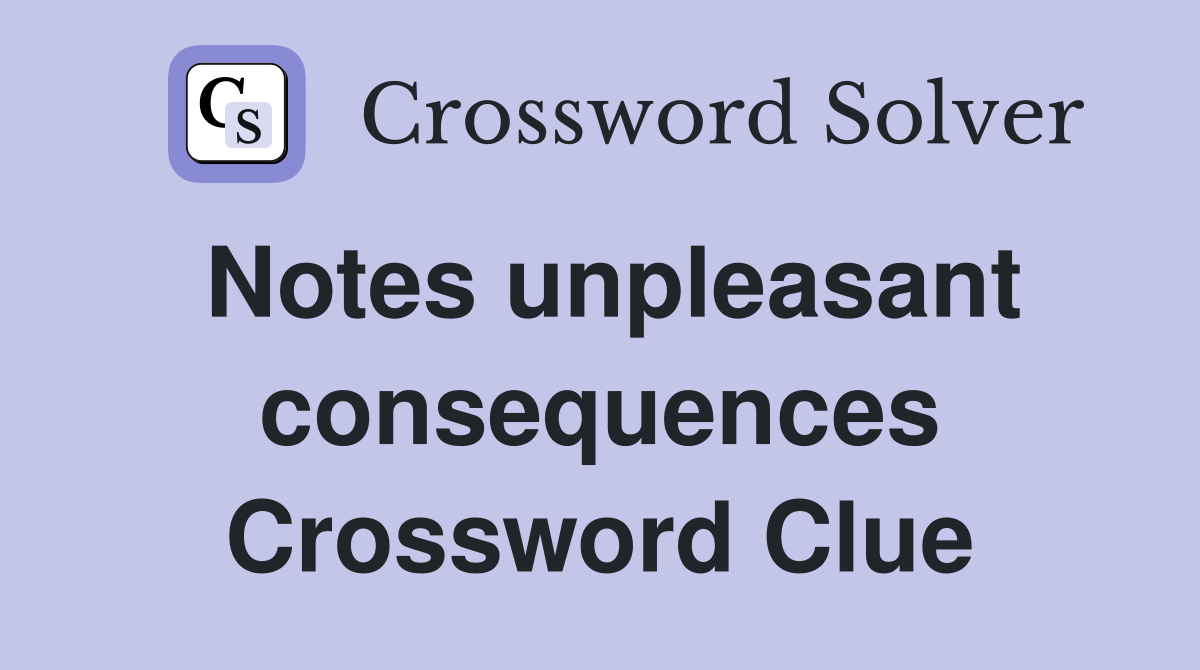 Notes unpleasant consequences Crossword Clue