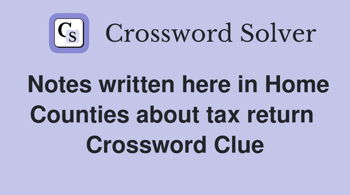 Notes written here in Home Counties about tax return  Crossword Clue
