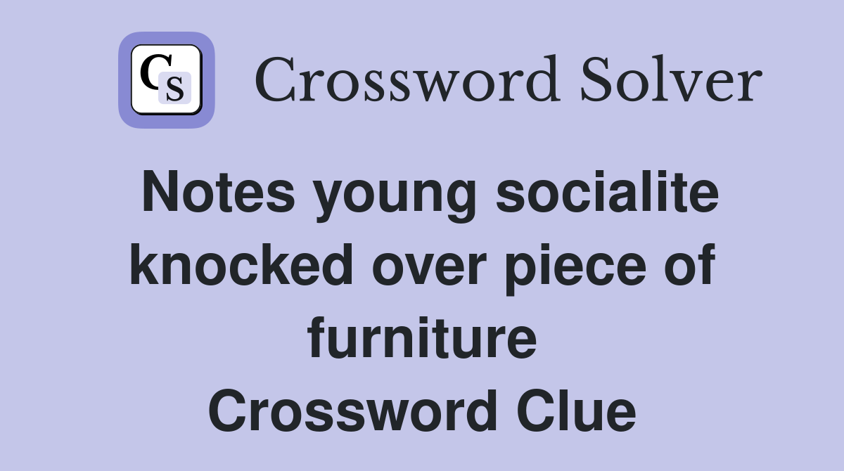 Notes young socialite knocked over piece of furniture Crossword Clue
