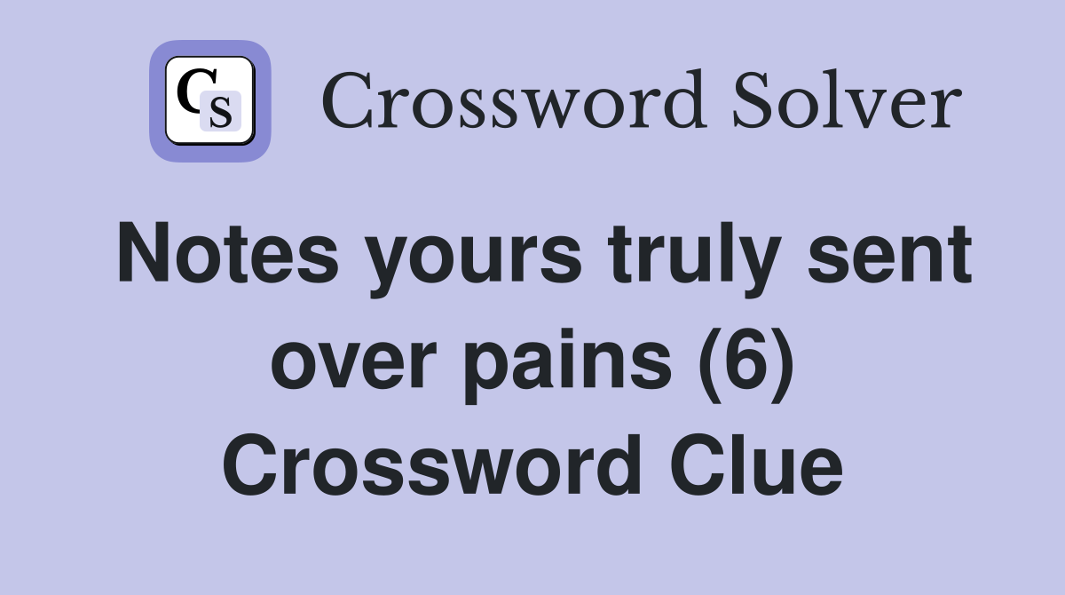Notes yours truly sent over pains (6) Crossword Clue