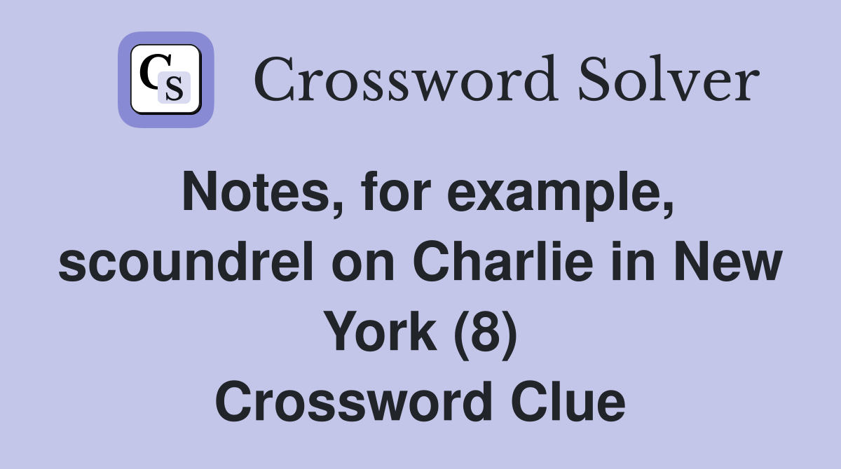 Notes, for example, scoundrel on Charlie in New York (8) Crossword Clue