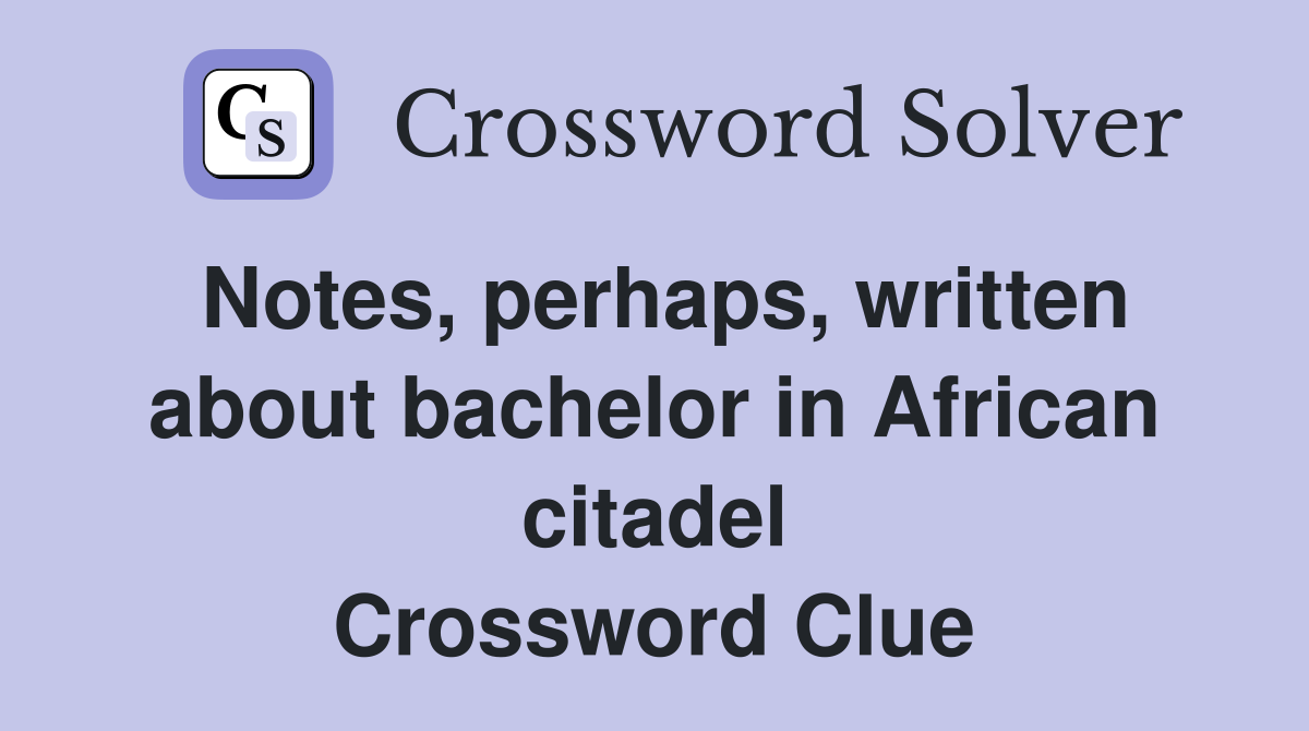 Notes, perhaps, written about bachelor in African citadel Crossword Clue