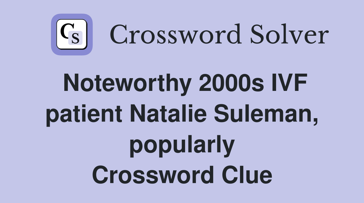 Noteworthy 2000s IVF patient Natalie Suleman, popularly Crossword Clue