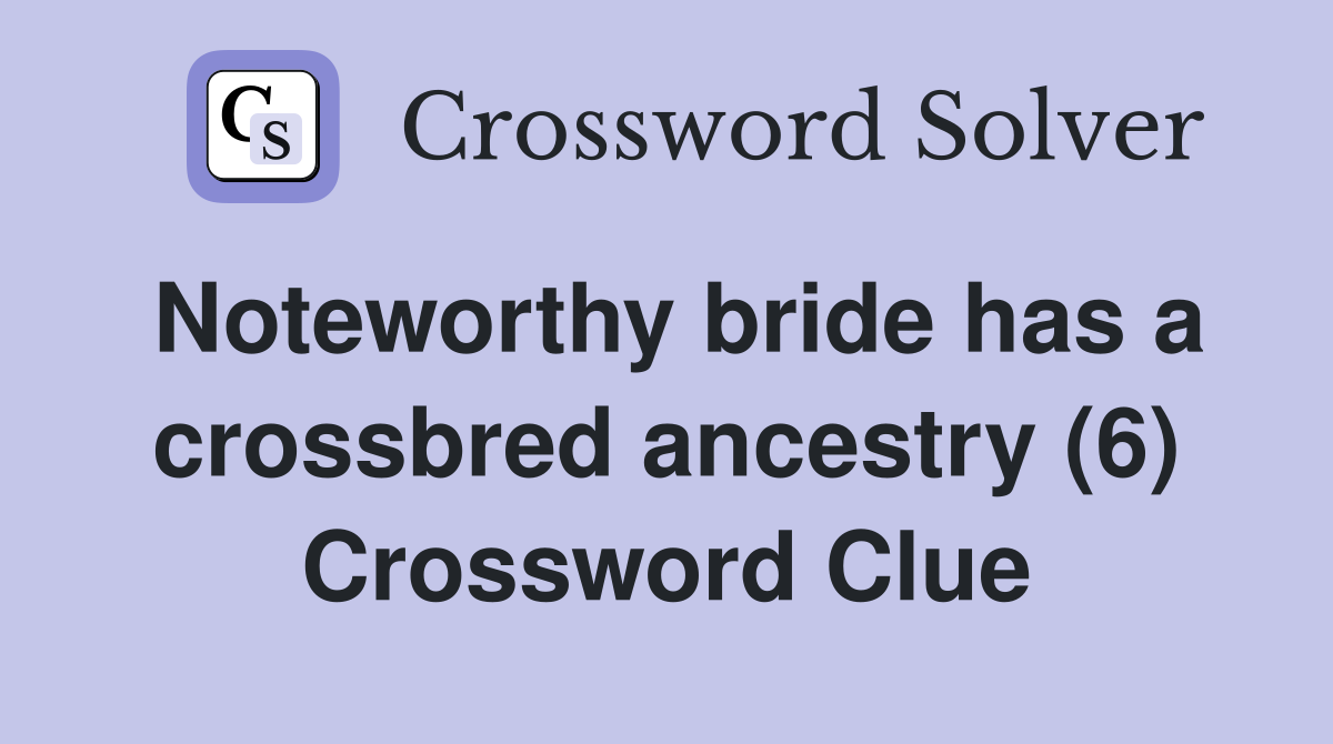 Noteworthy bride has a crossbred ancestry (6) Crossword Clue