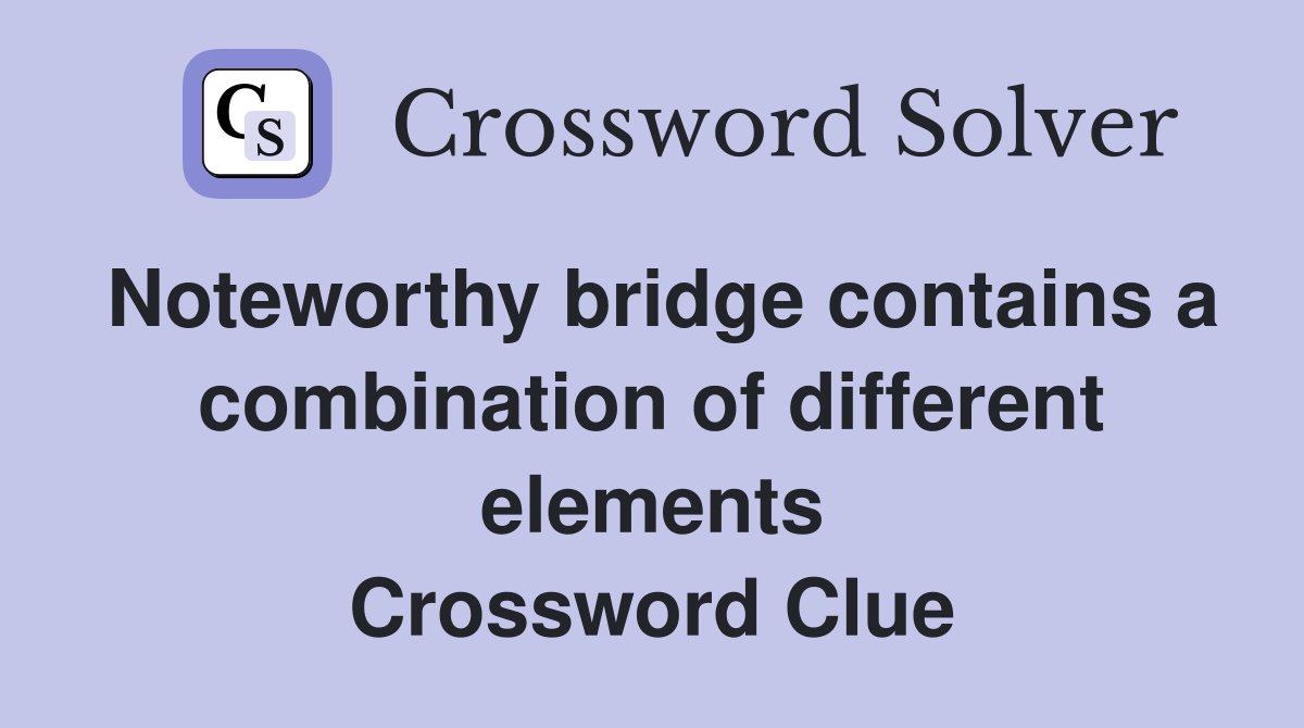 Noteworthy bridge contains a combination of different elements Crossword Clue