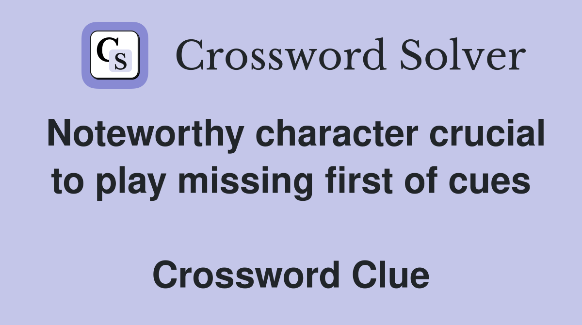 Noteworthy character crucial to play missing first of cues  Crossword Clue