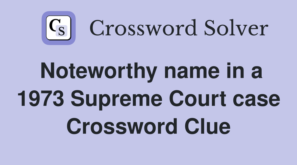 Noteworthy name in a 1973 Supreme Court case Crossword Clue