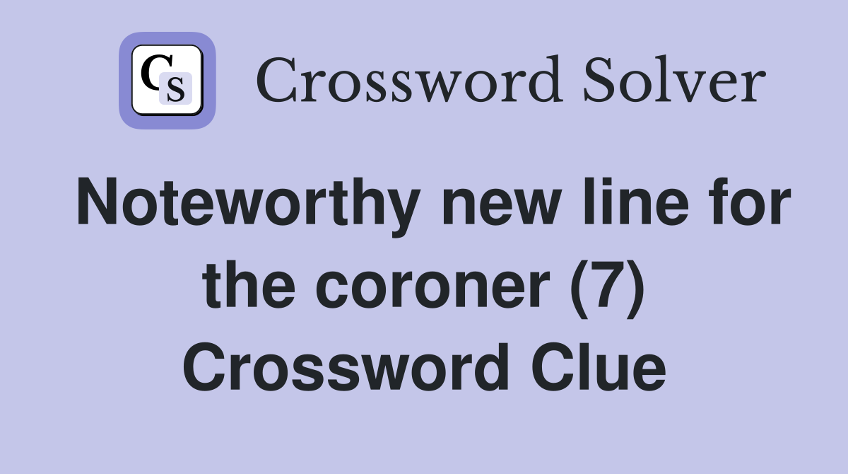 Noteworthy new line for the coroner (7) Crossword Clue