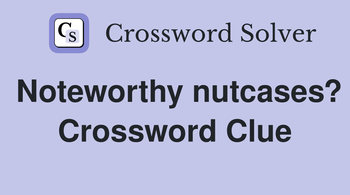 Noteworthy nutcases? Crossword Clue