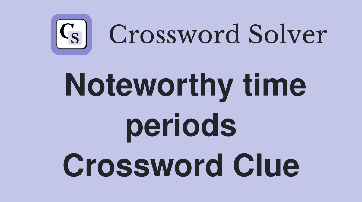 Noteworthy time periods Crossword Clue