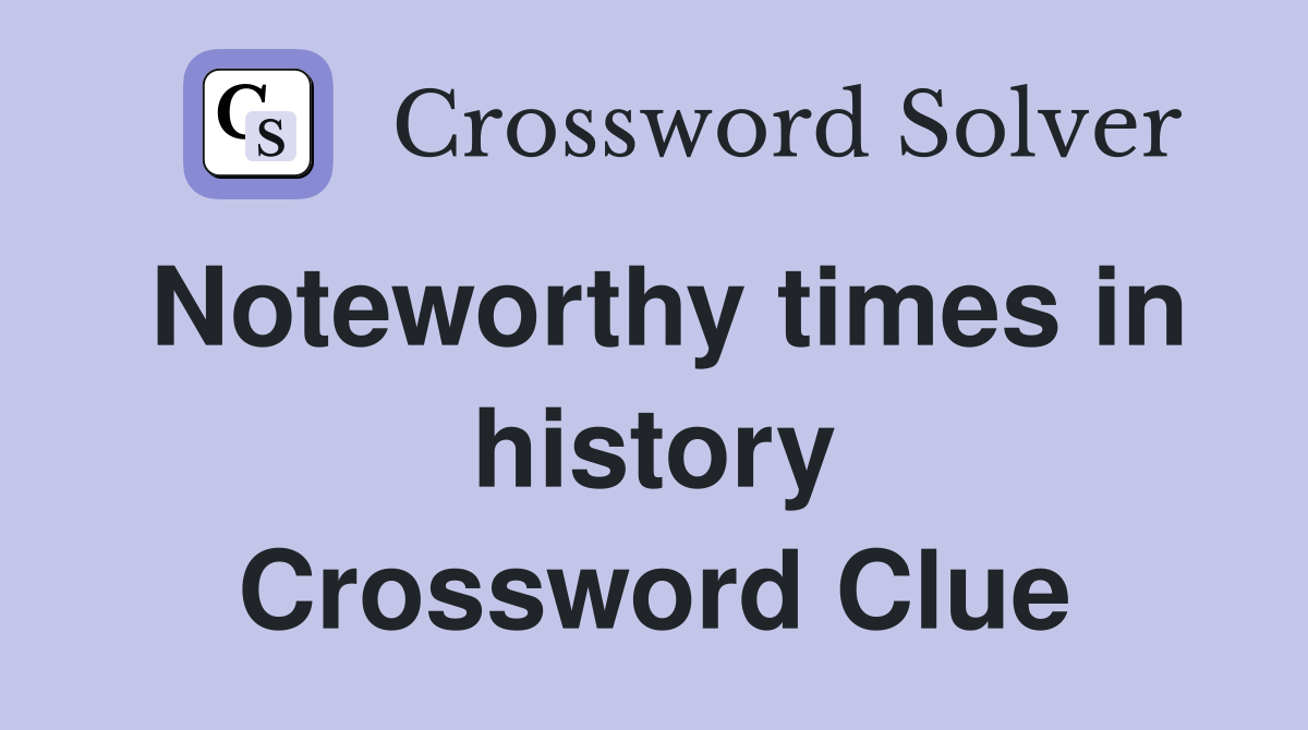 Noteworthy times in history Crossword Clue