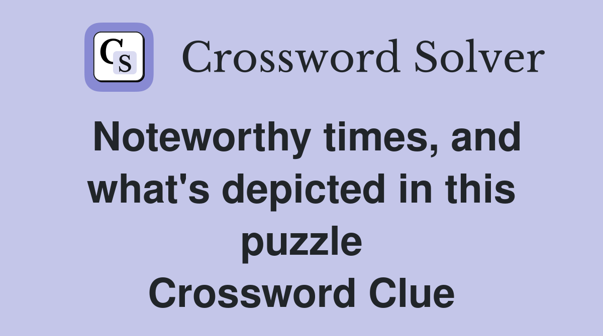 Noteworthy times, and what's depicted in this puzzle Crossword Clue