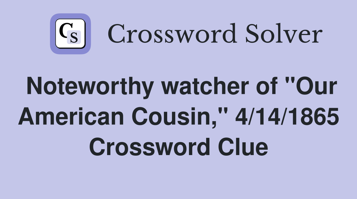 Noteworthy watcher of "Our American Cousin," 4/14/1865 Crossword Clue