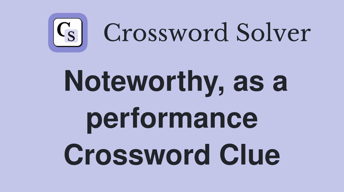 Noteworthy, as a performance Crossword Clue