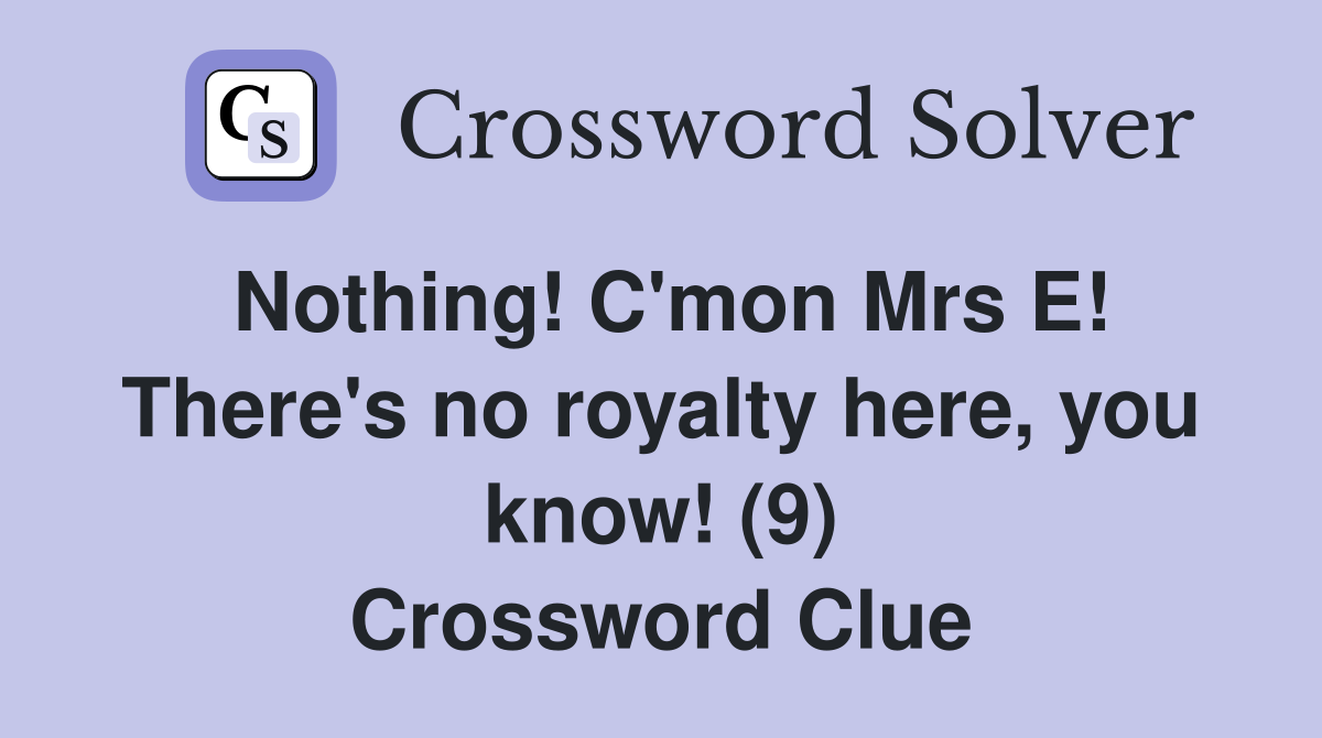 Nothing! C'mon Mrs E! There's no royalty here, you know! (9) Crossword Clue