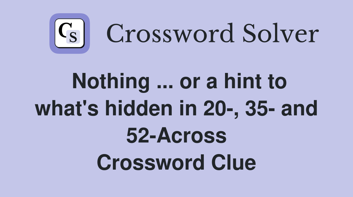 Nothing ... or a hint to what's hidden in 20-, 35- and 52-Across Crossword Clue