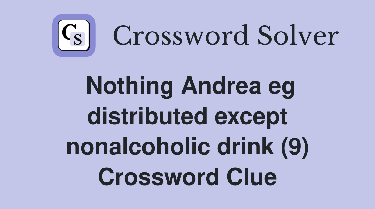 Nothing Andrea eg distributed except nonalcoholic drink (9) Crossword Clue