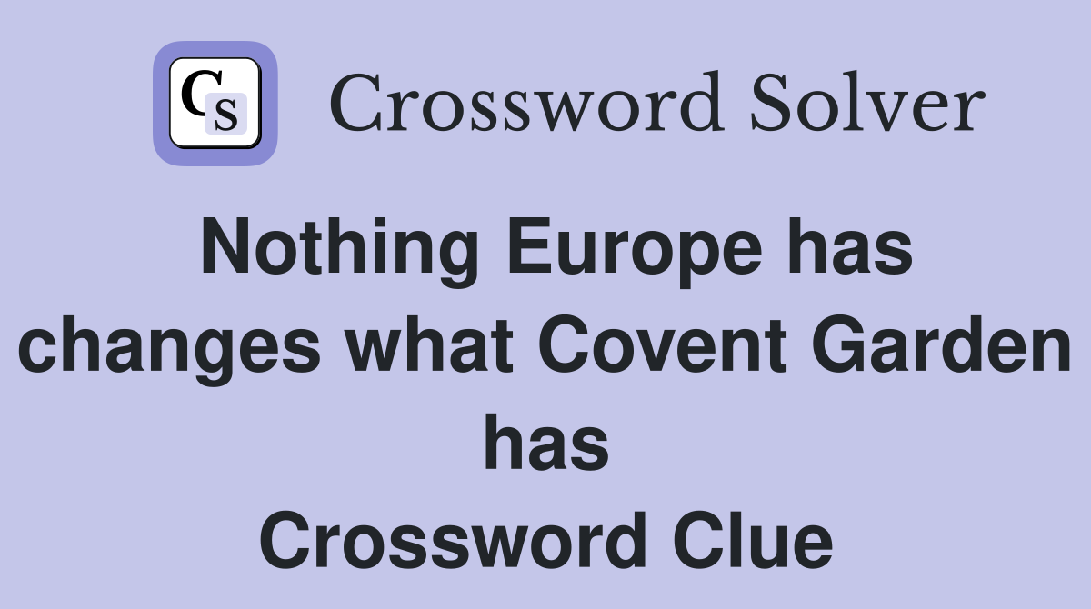 Nothing Europe has changes what Covent Garden has Crossword Clue