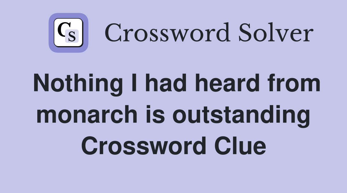 Nothing I had heard from monarch is outstanding Crossword Clue