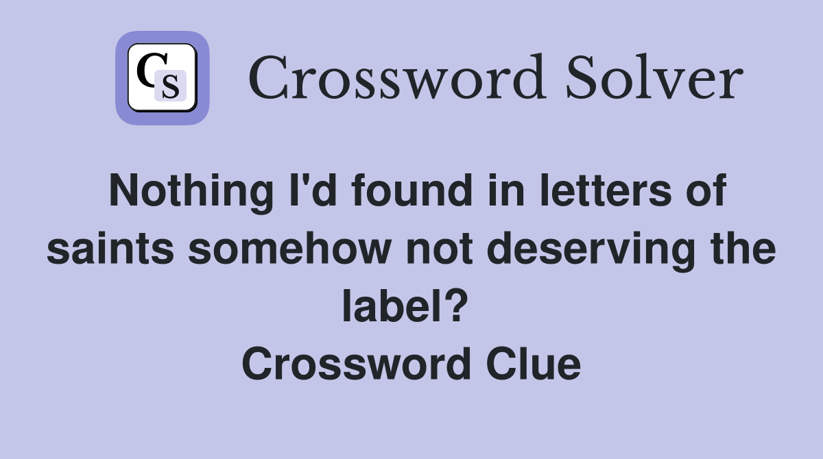 Nothing I'd found in letters of saints somehow not deserving the label?  Crossword Clue