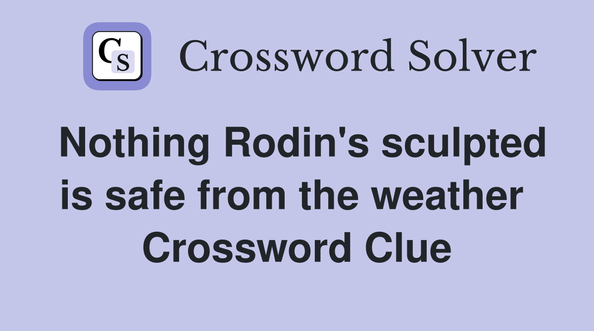 Nothing Rodin's sculpted is safe from the weather  Crossword Clue